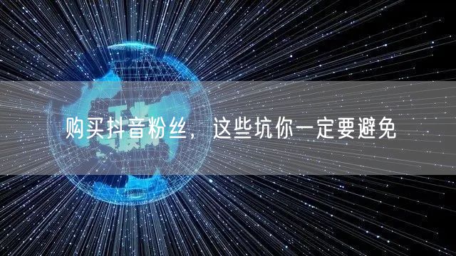 购买抖音粉丝，这些坑你一定要避免