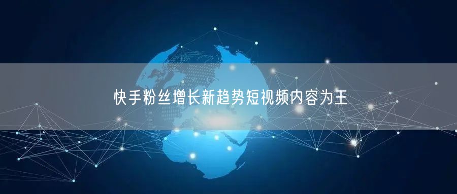 快手粉丝增长新趋势短视频内容为王