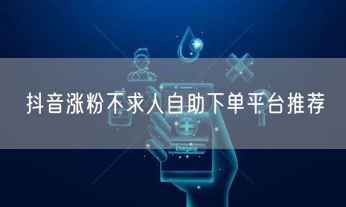 抖音涨粉不求人自助下单平台推荐