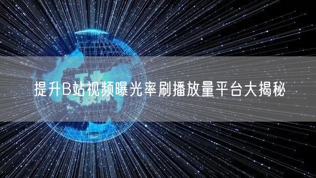 提升B站视频曝光率刷播放量平台大揭秘