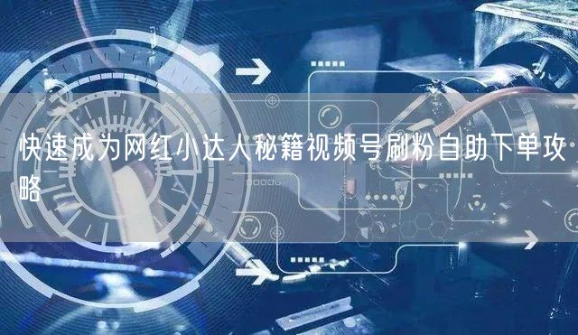 快速成为网红小达人秘籍视频号刷粉自助下单