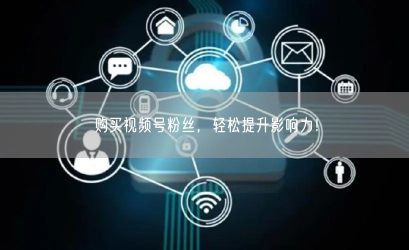 购买视频号粉丝，轻松提升影响力！