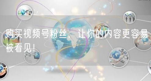 购买视频号粉丝，让你的内容更容易被看见！