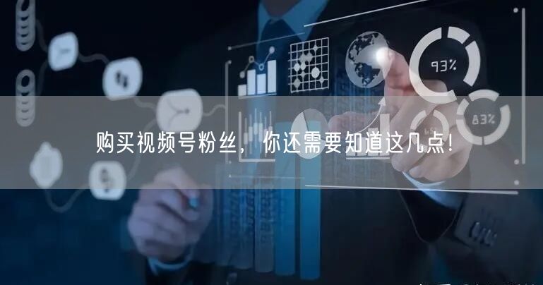 购买视频号粉丝，你还需要知道这几点！
