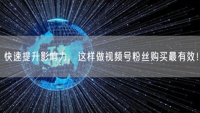 快速提升影响力，这样做视频号粉丝购买最有