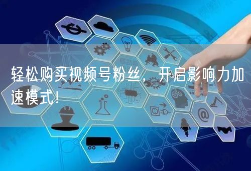 轻松购买视频号粉丝，开启影响力加速模式！