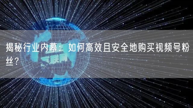 揭秘行业内幕：如何高效且安全地购买视频号