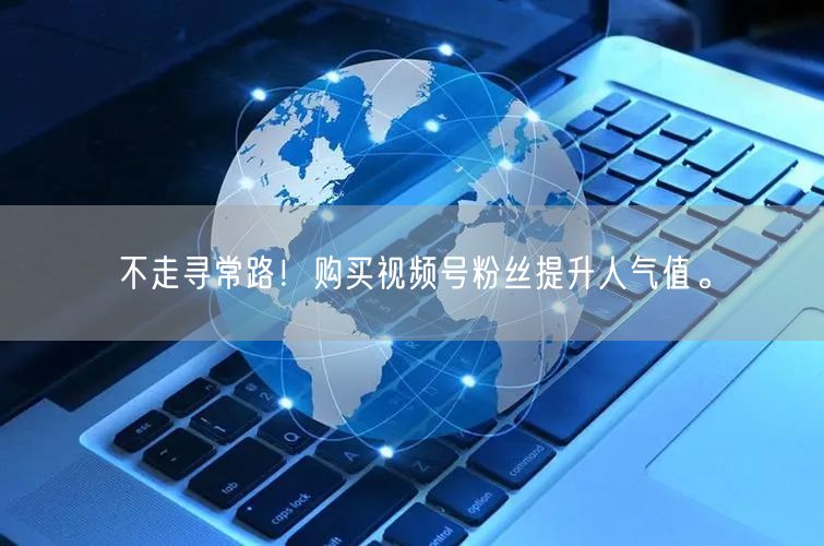 不走寻常路！购买视频号粉丝提升人气值。
