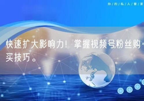 快速扩大影响力！掌握视频号粉丝购买技巧。