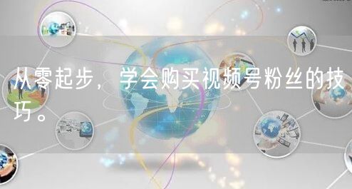 从零起步，学会购买视频号粉丝的技巧。