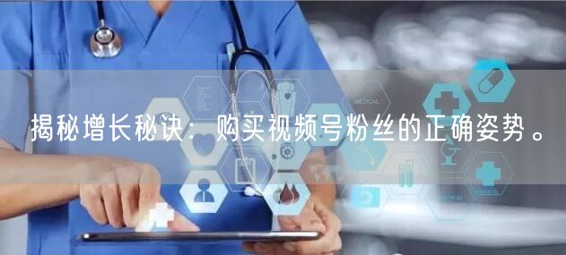 揭秘增长秘诀：购买视频号粉丝的正确姿势。