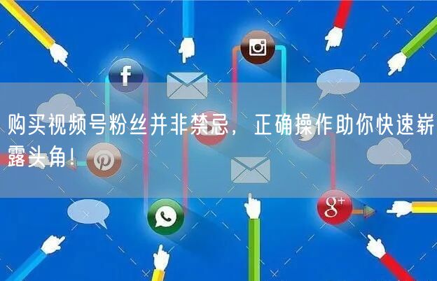 购买视频号粉丝并非禁忌，正确操作助你快速