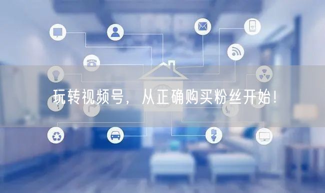 玩转视频号，从正确购买粉丝开始！
