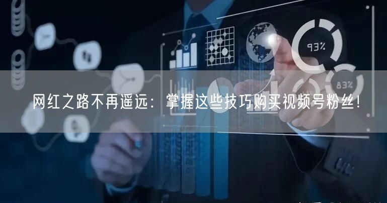网红之路不再遥远：掌握这些技巧购买视频号