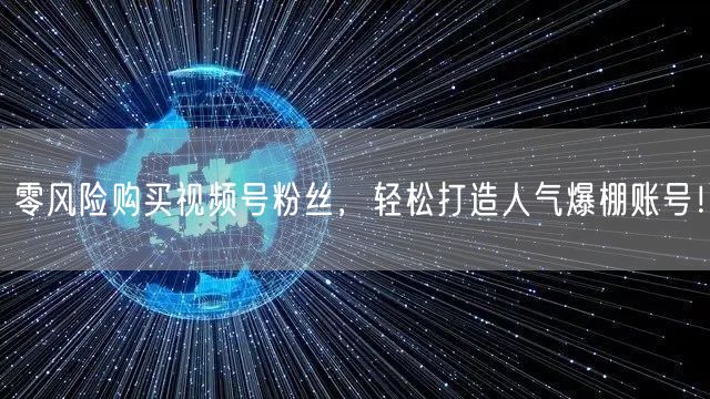 零风险购买视频号粉丝，轻松打造人气爆棚账