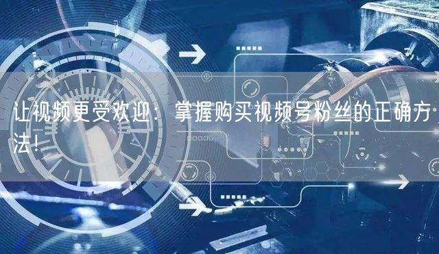 让视频更受欢迎：掌握购买视频号粉丝的正确