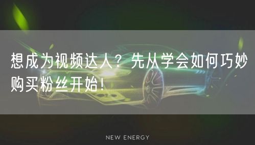 想成为视频达人？先从学会如何巧妙购买粉丝