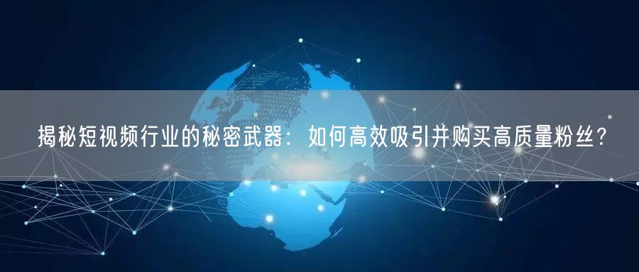 揭秘短视频行业的秘密武器：如何高效吸引并