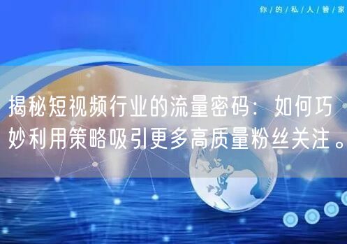 揭秘短视频行业的流量密码：如何巧妙利用策
