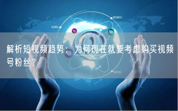 解析短视频趋势：为何现在就要考虑购买视频