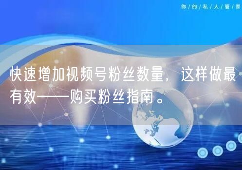 快速增加视频号粉丝数量，这样做最有效——