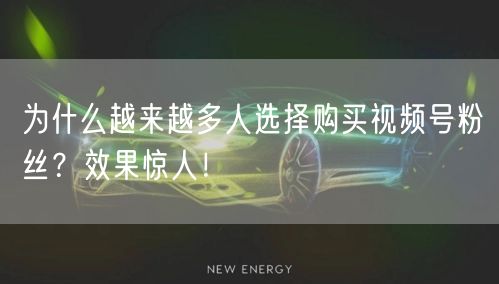 为什么越来越多人选择购买视频号粉丝？效果