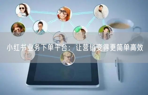 小红书业务下单平台：让营销变得更简单高效
