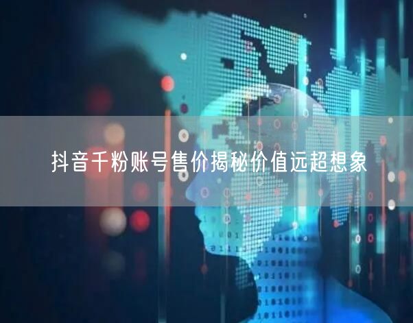 抖音千粉账号售价揭秘价值远超想象