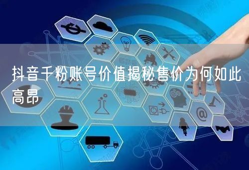 抖音千粉账号价值揭秘售价为何如此高昂