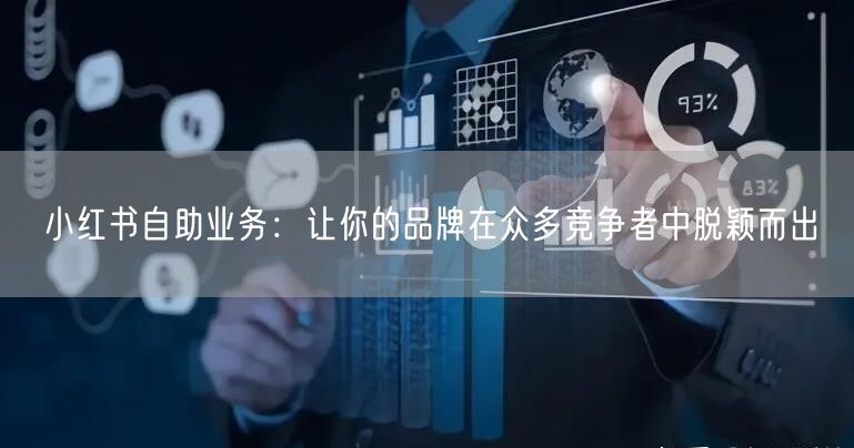 小红书自助业务：让你的品牌在众多竞争者中