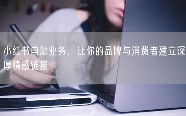 小红书自助业务，让你的品牌与消费者建立深