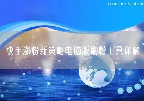 快手涨粉新策略电脑版刷粉工具详解