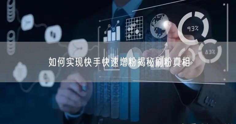 如何实现快手快速增粉揭秘刷粉真相