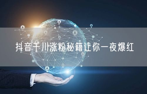 抖音千川涨粉秘籍让你一夜爆红