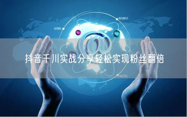 抖音千川实战分享轻松实现粉丝翻倍