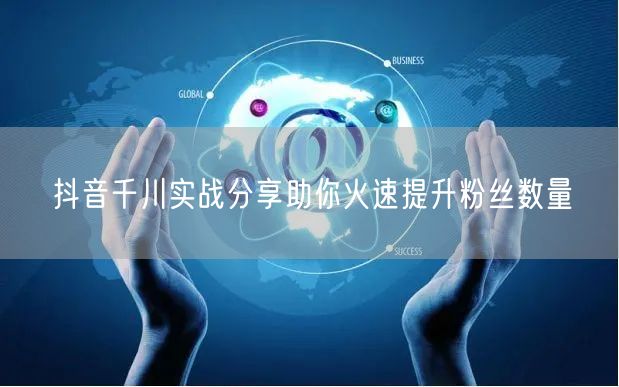 抖音千川实战分享助你火速提升粉丝数量