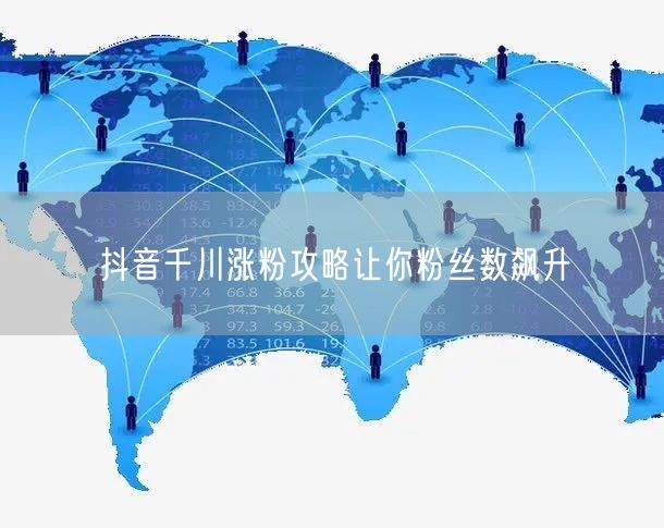 抖音千川涨粉攻略让你粉丝数飙升