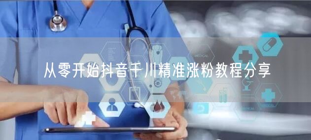 从零开始抖音千川精准涨粉教程分享