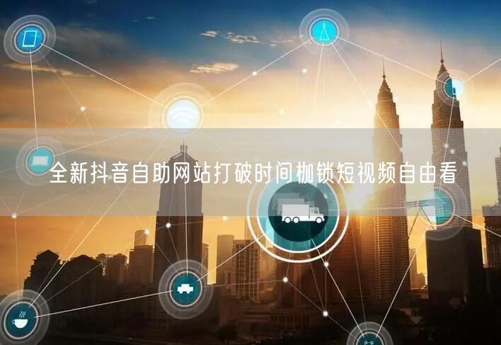 全新抖音自助网站打破时间枷锁短视频自由看