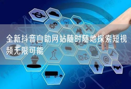 全新抖音自助网站随时随地探索短视频无限可