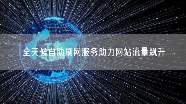 全天候自助刷网服务助力网站流量飙升