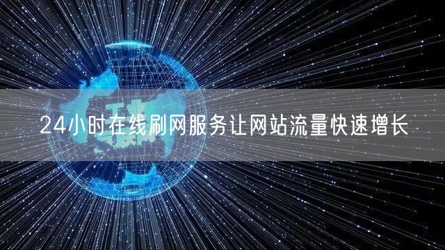 24小时在线刷网服务让网站流量快速增长