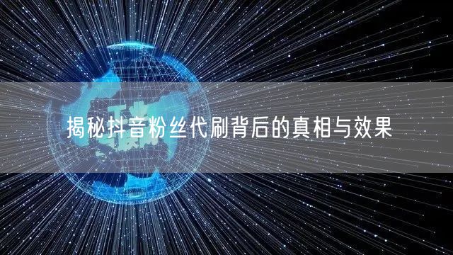 揭秘抖音粉丝代刷背后的真相与效果