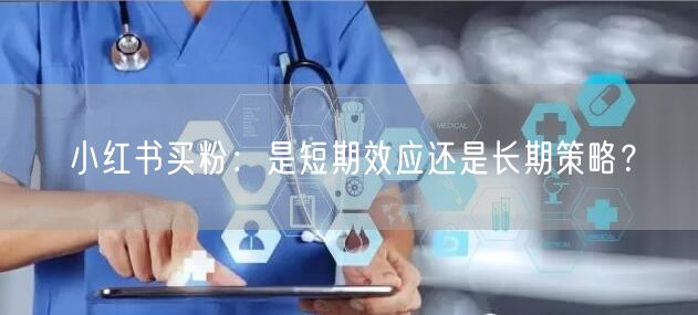 小红书买粉：是短期效应还是长期策略？