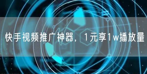 快手视频推广神器，1元享1w播放量