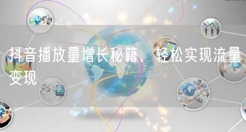抖音播放量增长秘籍，轻松实现流量变现