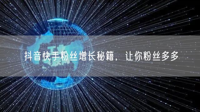 抖音快手粉丝增长秘籍，让你粉丝多多