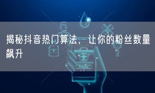 揭秘抖音热门算法，让你的粉丝数量飙升