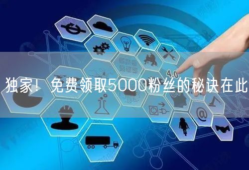 独家！免费领取5000粉丝的秘诀在此