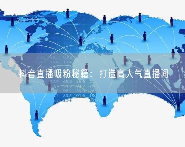 抖音直播吸粉秘籍：打造高人气直播间